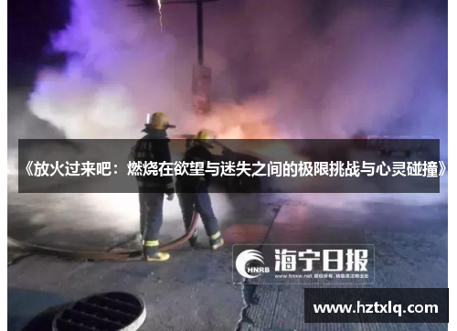 《放火过来吧：燃烧在欲望与迷失之间的极限挑战与心灵碰撞》