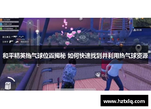 和平精英热气球位置揭秘 如何快速找到并利用热气球资源
